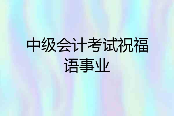 中级会计考试祝福语事业