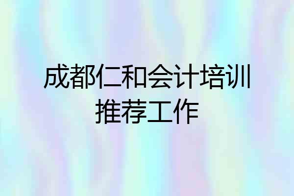 成都仁和会计培训推荐工作