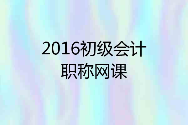 2016初级会计职称网课