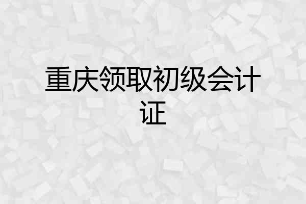 重庆领取初级会计证