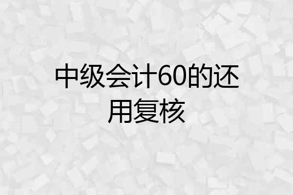 中级会计60的还用复核
