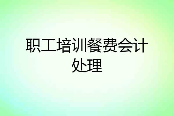 职工培训餐费会计处理