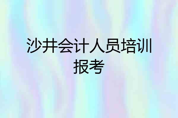 沙井会计人员培训报考