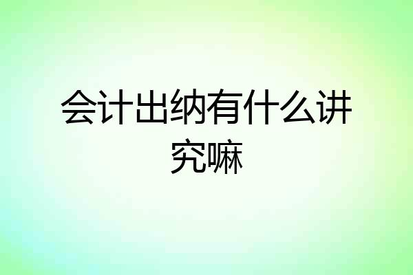 会计出纳有什么讲究嘛