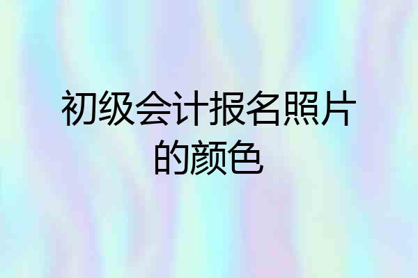 初级会计报名照片的颜色