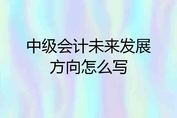 中级会计未来发展方向怎么写
