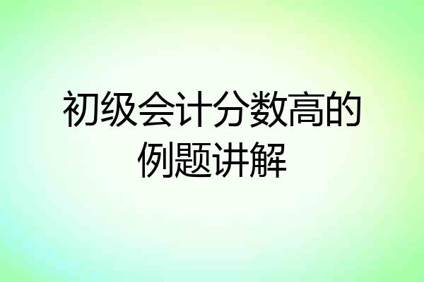 初级会计分数高的例题讲解