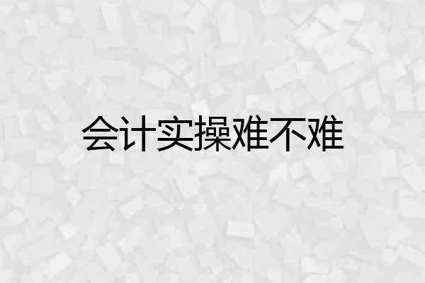 会计实操难不难