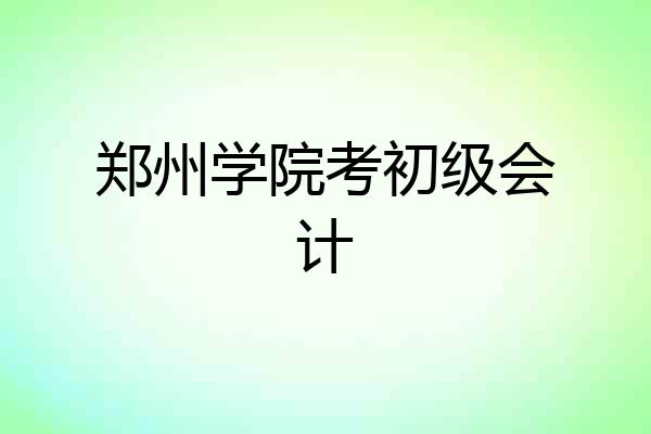 郑州学院考初级会计