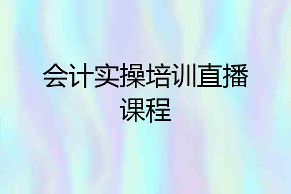 会计实操培训直播课程