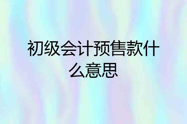 初级会计预售款什么意思