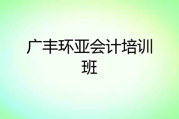 广丰环亚会计培训班