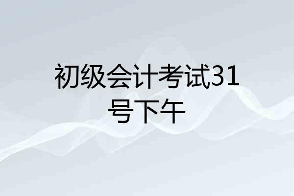 初级会计考试31号下午