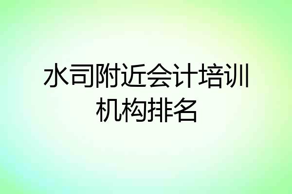 水司附近会计培训机构排名