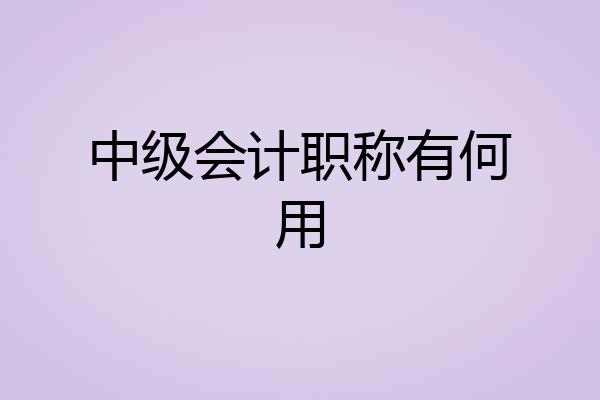 中级会计职称有何用
