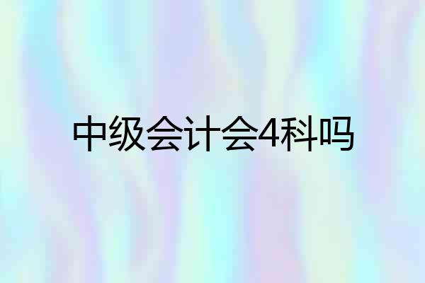 中级会计会4科吗