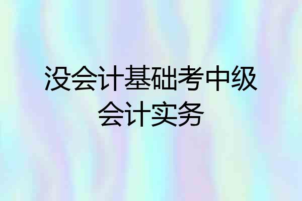 没会计基础考中级会计实务