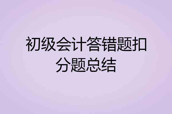 初级会计答错题扣分题总结