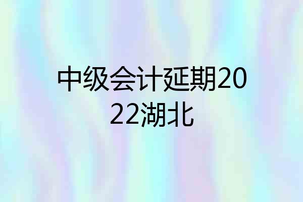 中级会计延期2022湖北