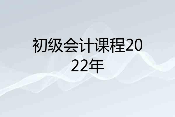 初级会计课程2022年