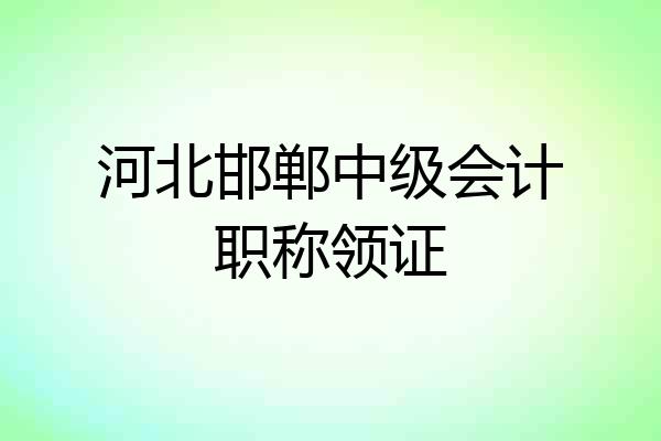 河北邯郸中级会计职称领证