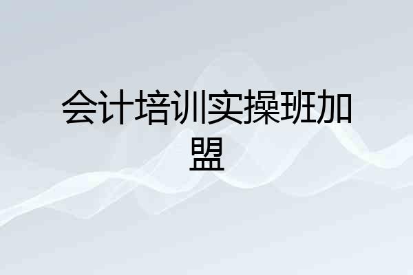 会计培训实操班加盟