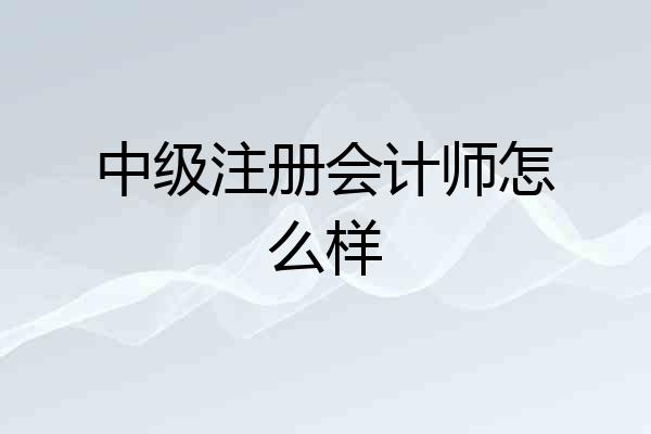 中级注册会计师怎么样