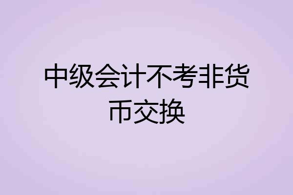 中级会计不考非货币交换