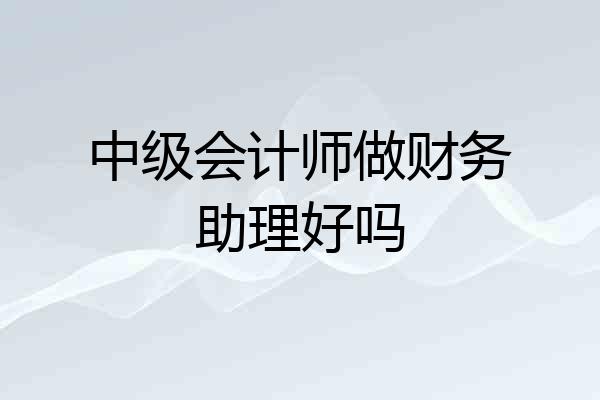 中级会计师做财务助理好吗