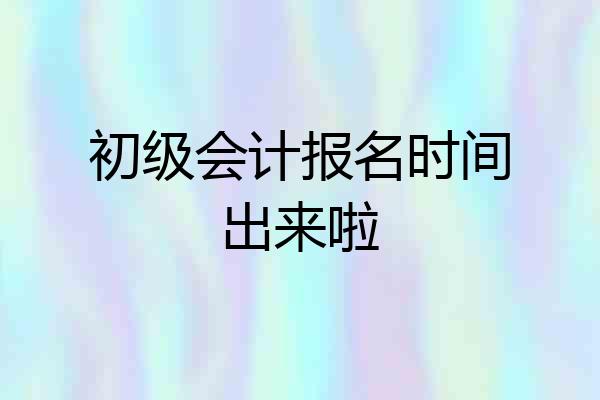 初级会计报名时间出来啦