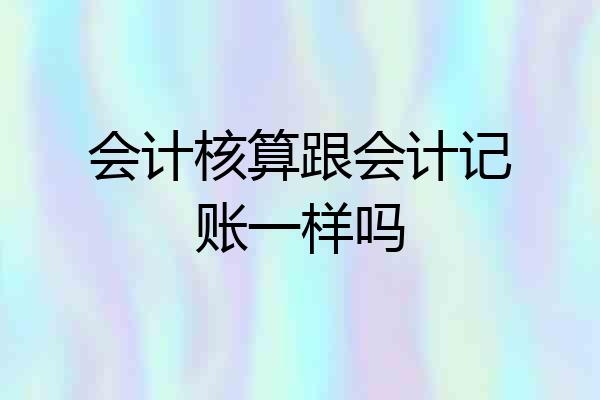 会计核算跟会计记账一样吗