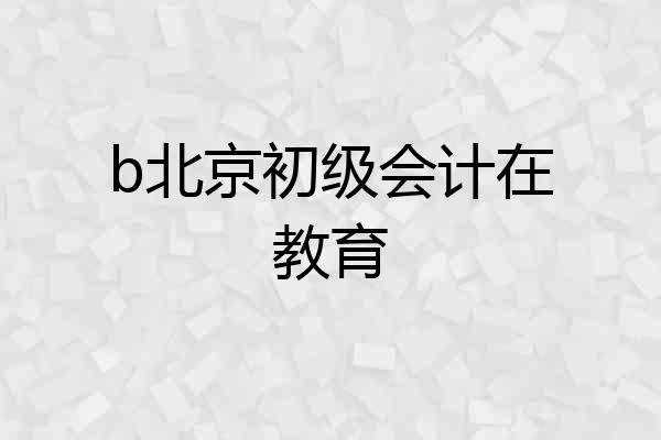 b北京初级会计在教育