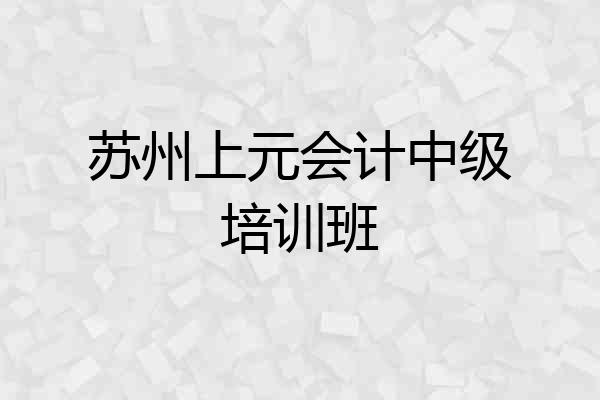 苏州上元会计中级培训班