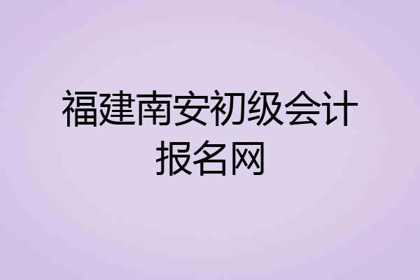 福建南安初级会计报名网