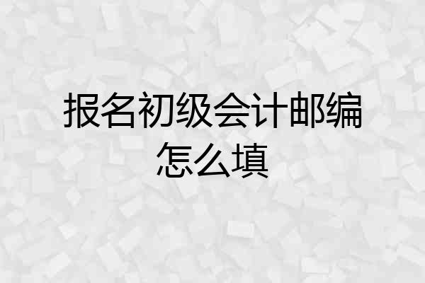 报名初级会计邮编怎么填