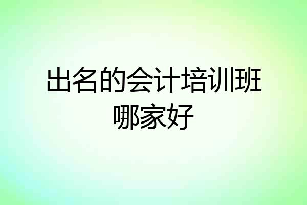 出名的会计培训班哪家好