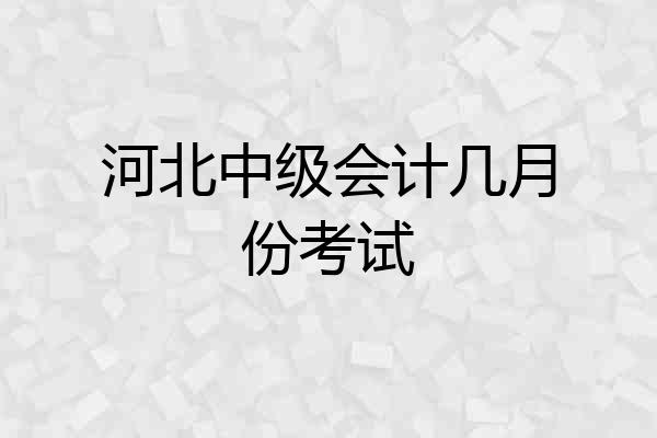 河北中级会计几月份考试