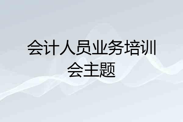 会计人员业务培训会主题