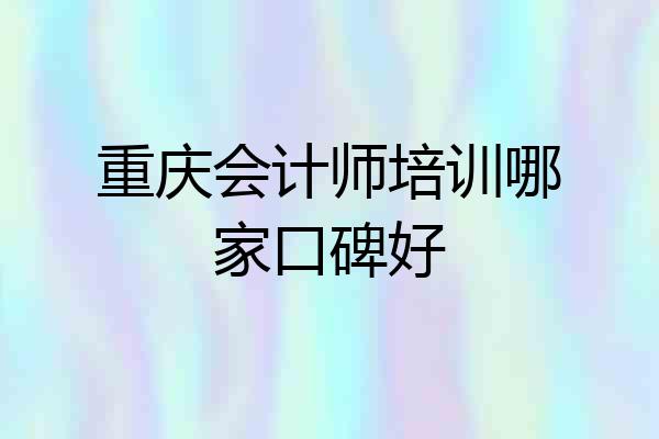 重庆会计师培训哪家口碑好