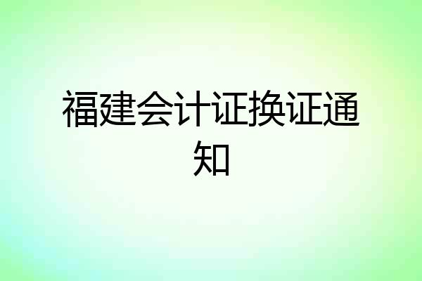 福建会计证换证通知
