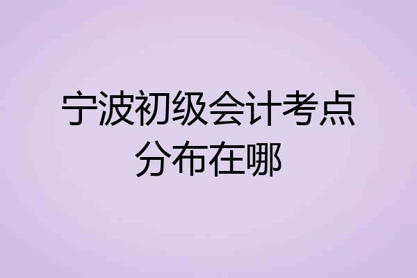 宁波初级会计考点分布在哪