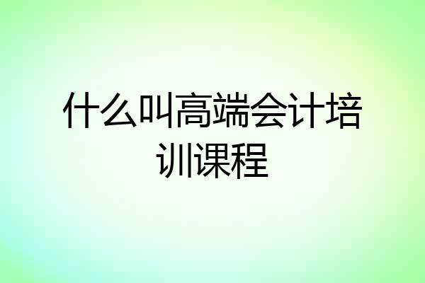 什么叫高端会计培训课程