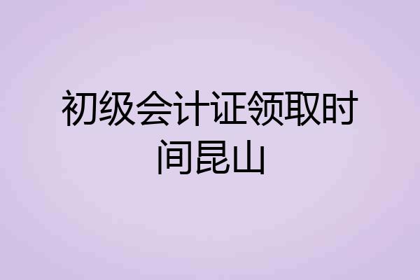 初级会计证领取时间昆山