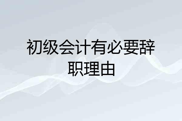 初级会计有必要辞职理由