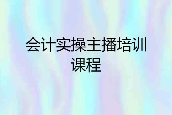 会计实操主播培训课程