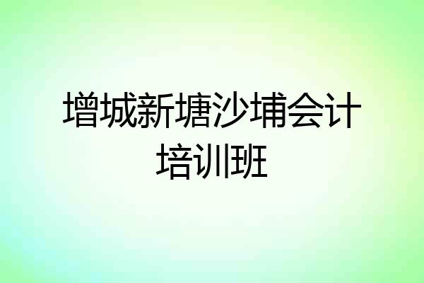 增城新塘沙埔会计培训班