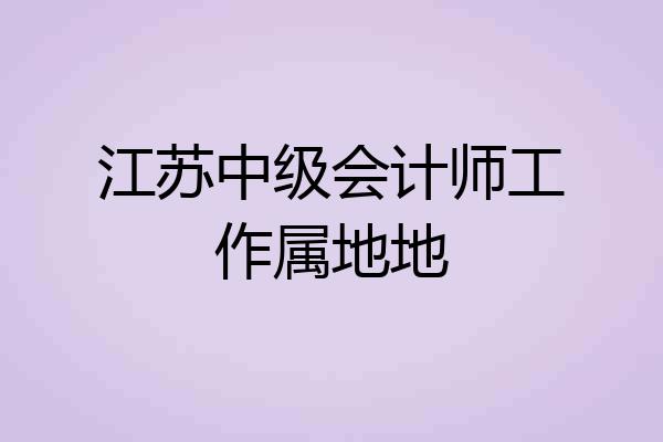 江苏中级会计师工作属地地