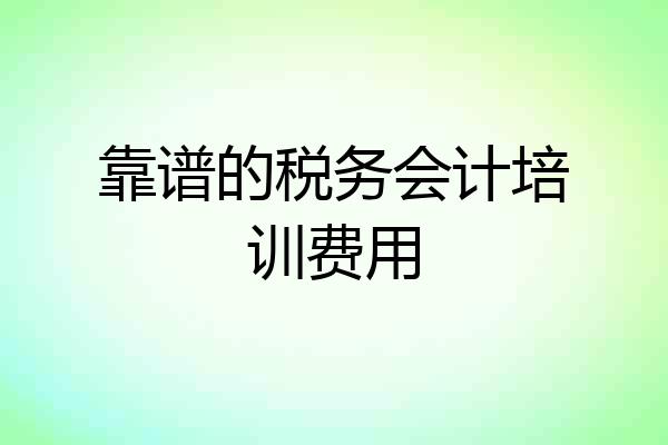 靠谱的税务会计培训费用
