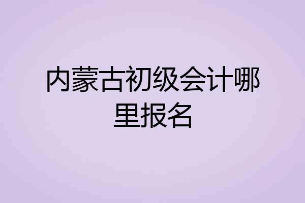 内蒙古初级会计哪里报名