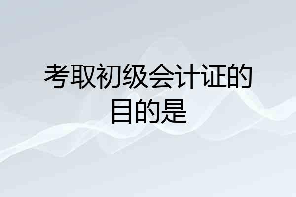 考取初级会计证的目的是